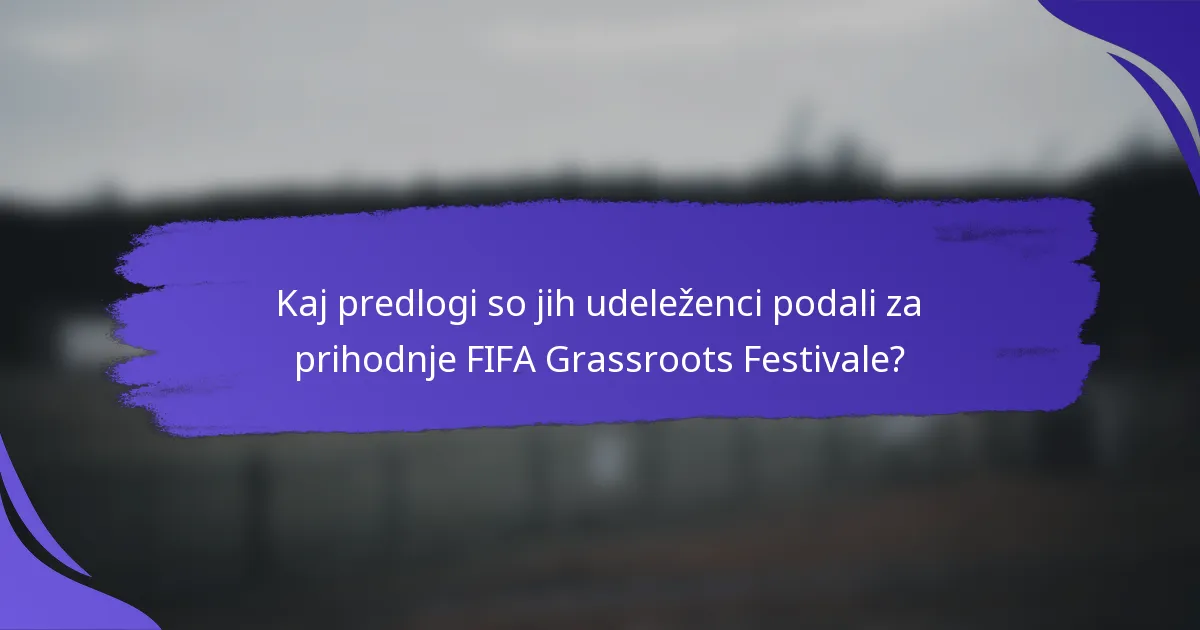Kaj predlogi so jih udeleženci podali za prihodnje FIFA Grassroots Festivale?