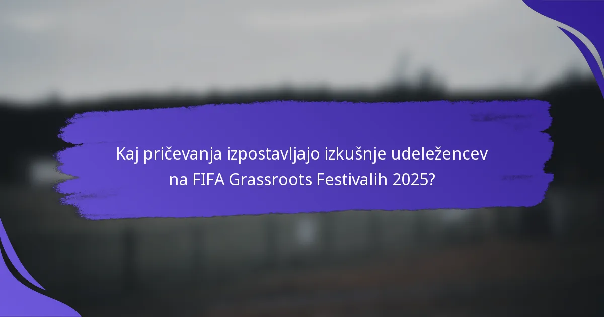 Kaj pričevanja izpostavljajo izkušnje udeležencev na FIFA Grassroots Festivalih 2025?