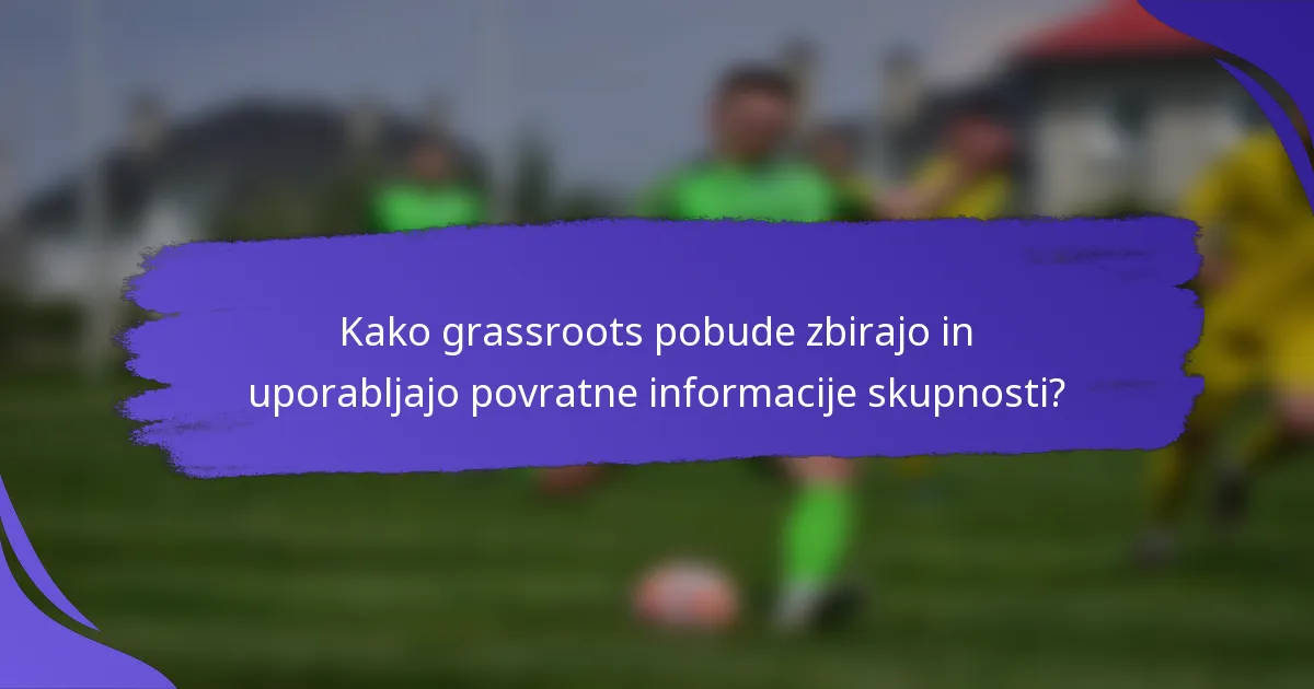 Kako grassroots pobude zbirajo in uporabljajo povratne informacije skupnosti?