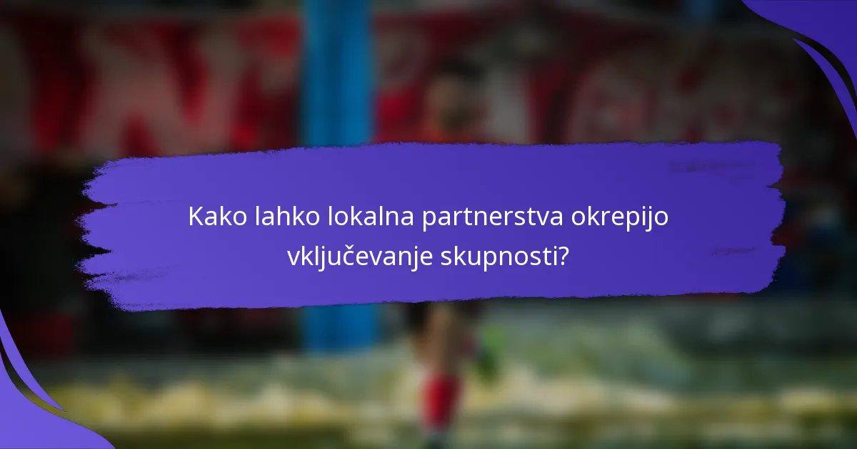 Kako lahko lokalna partnerstva okrepijo vključevanje skupnosti?