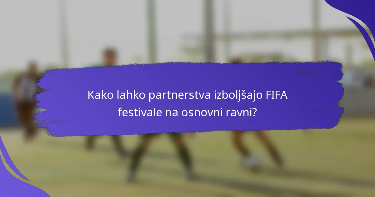 Kako lahko partnerstva izboljšajo FIFA festivale na osnovni ravni?