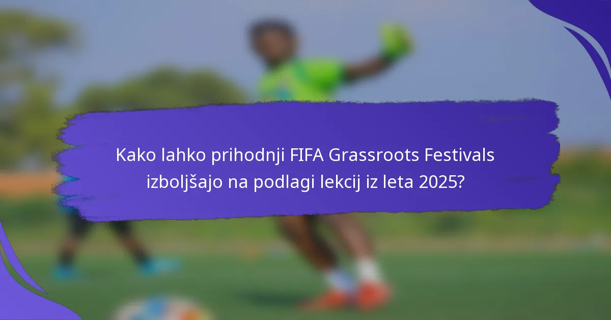 Kako lahko prihodnji FIFA Grassroots Festivals izboljšajo na podlagi lekcij iz leta 2025?