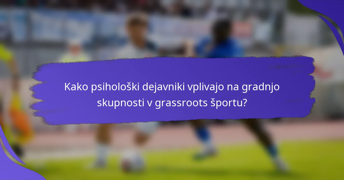 Kako psihološki dejavniki vplivajo na gradnjo skupnosti v grassroots športu?