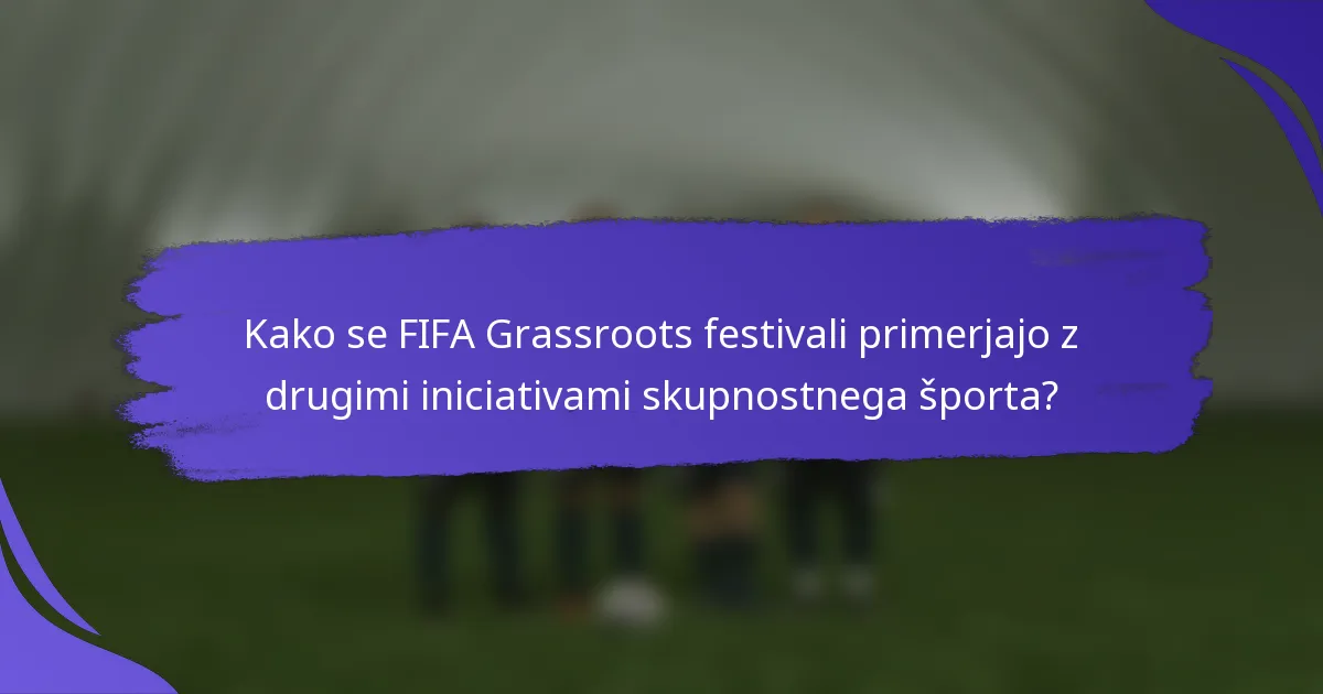 Kako se FIFA Grassroots festivali primerjajo z drugimi iniciativami skupnostnega športa?