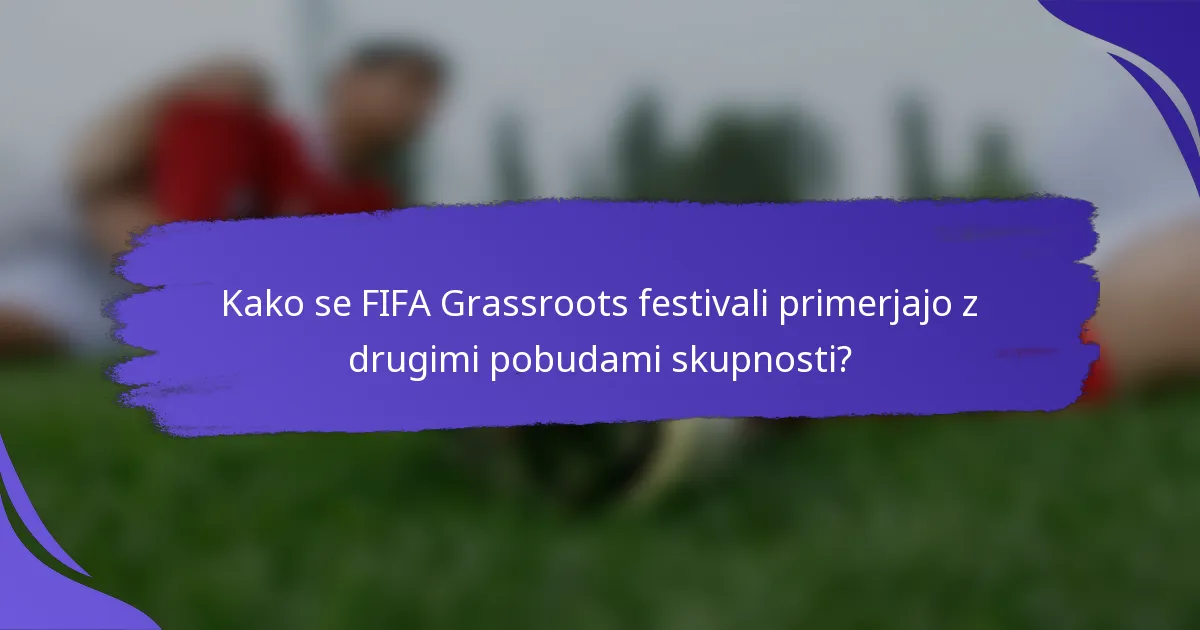 Kako se FIFA Grassroots festivali primerjajo z drugimi pobudami skupnosti?