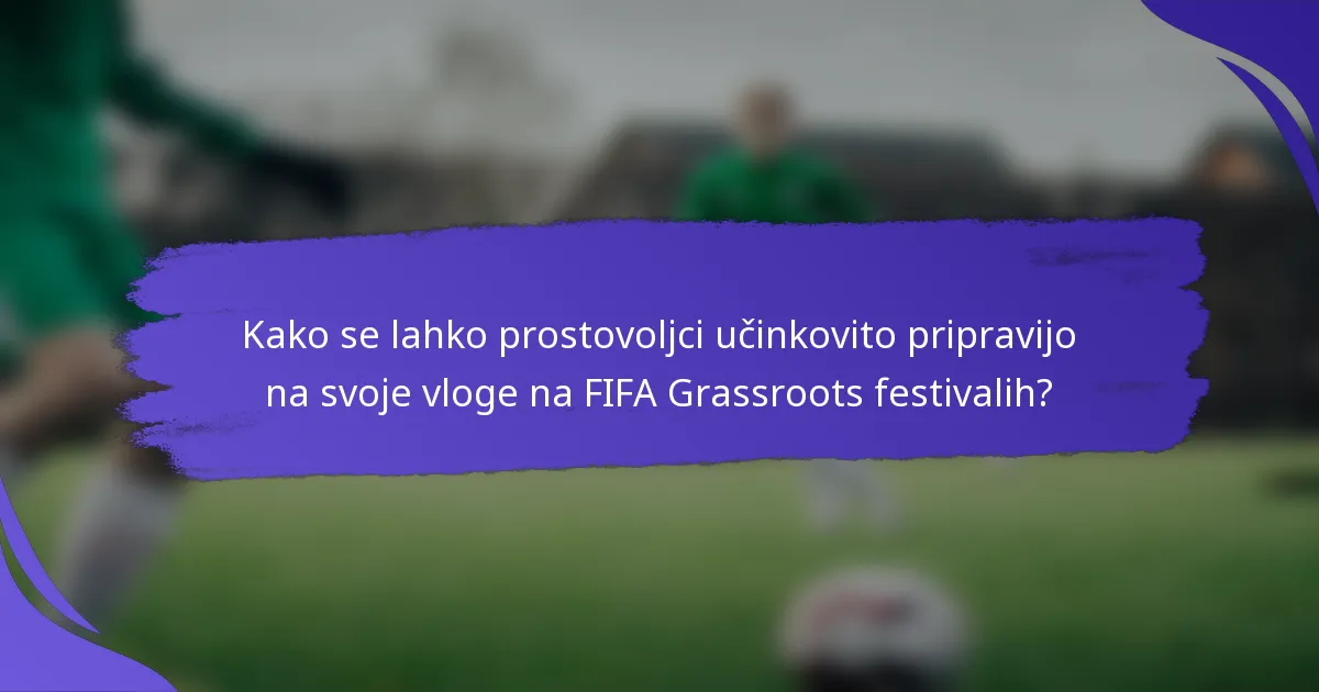 Kako se lahko prostovoljci učinkovito pripravijo na svoje vloge na FIFA Grassroots festivalih?