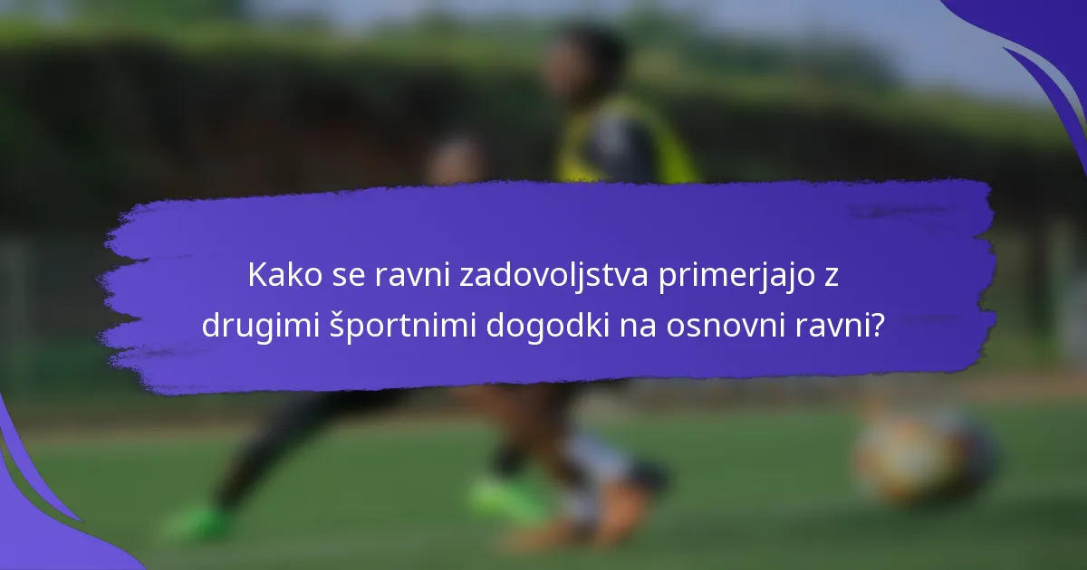 Kako se ravni zadovoljstva primerjajo z drugimi športnimi dogodki na osnovni ravni?