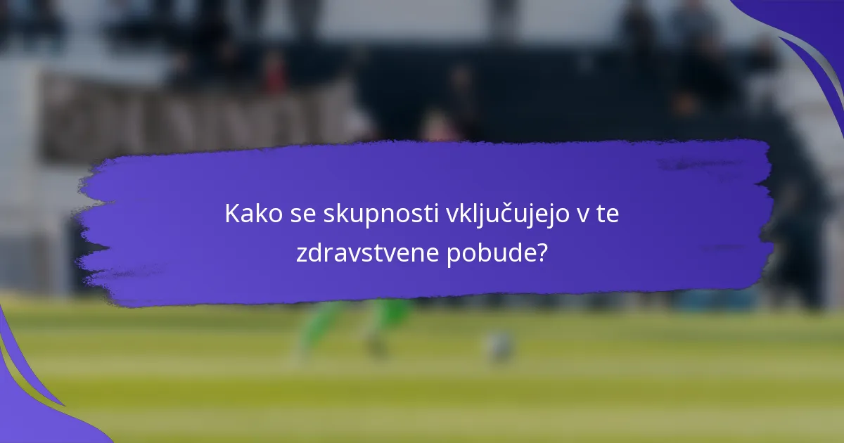 Kako se skupnosti vključujejo v te zdravstvene pobude?