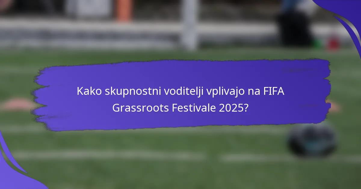 Kako skupnostni voditelji vplivajo na FIFA Grassroots Festivale 2025?
