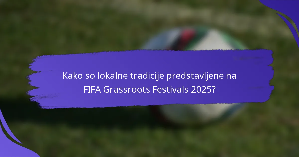 Kako so lokalne tradicije predstavljene na FIFA Grassroots Festivals 2025?