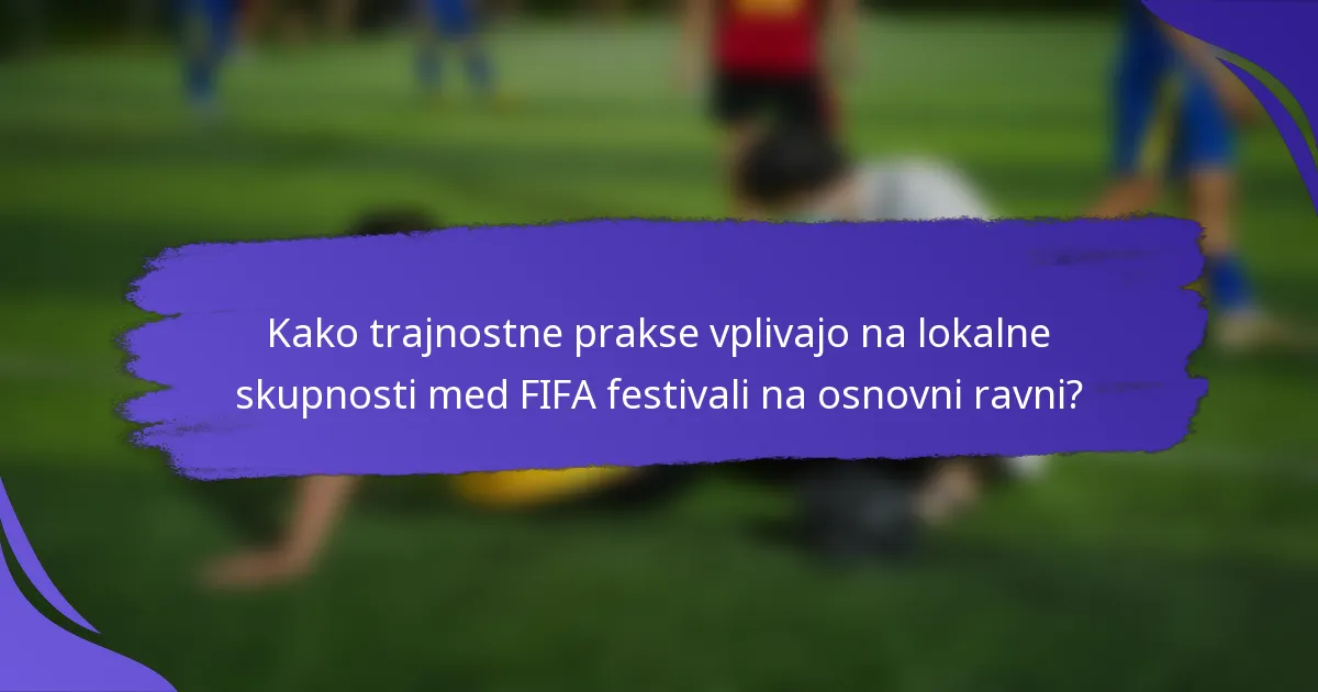 Kako trajnostne prakse vplivajo na lokalne skupnosti med FIFA festivali na osnovni ravni?