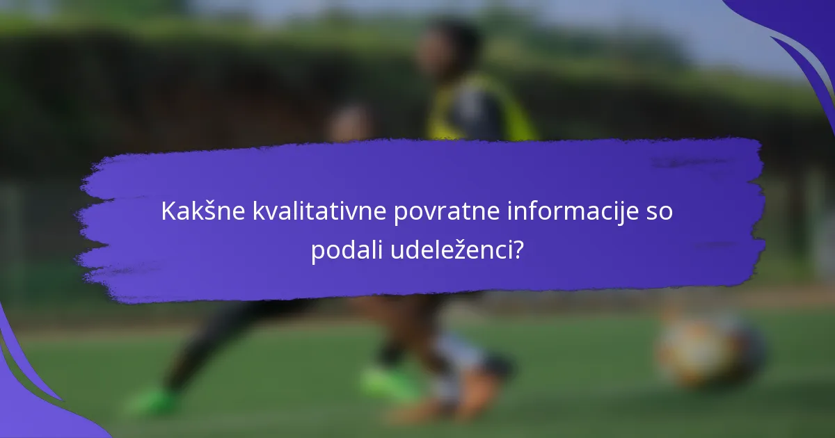 Kakšne kvalitativne povratne informacije so podali udeleženci?