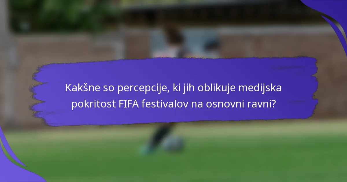 Kakšne so percepcije, ki jih oblikuje medijska pokritost FIFA festivalov na osnovni ravni?