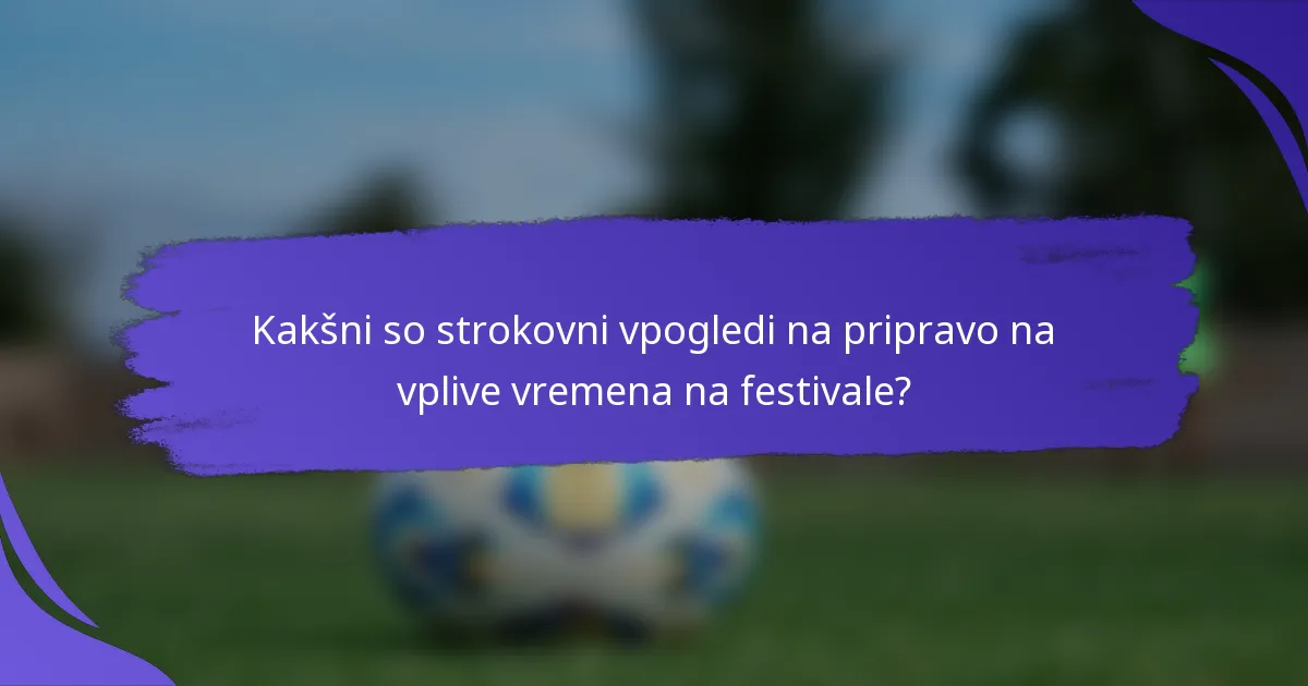 Kakšni so strokovni vpogledi na pripravo na vplive vremena na festivale?