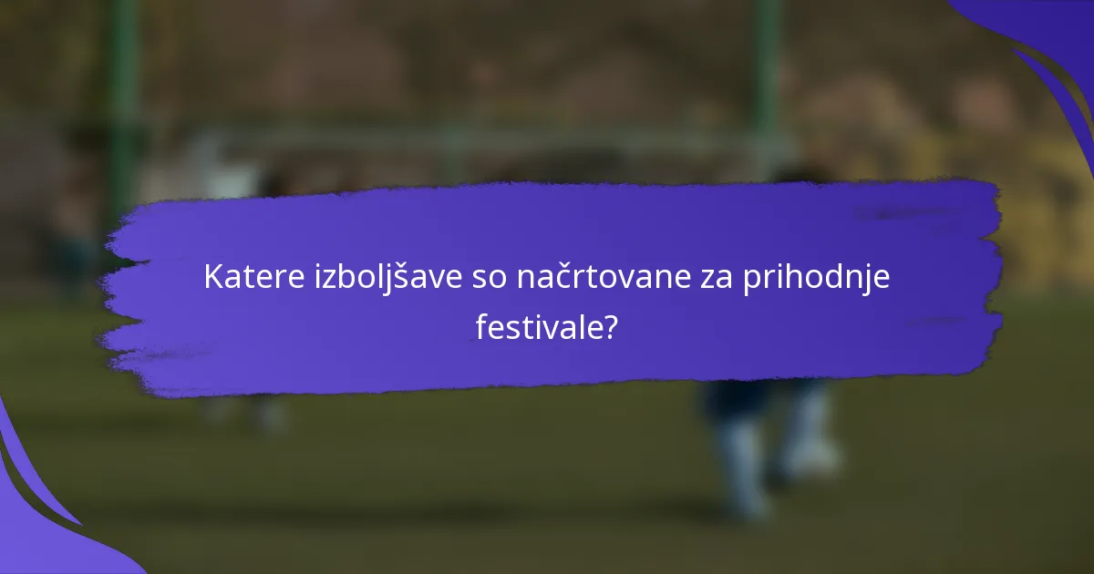 Katere izboljšave so načrtovane za prihodnje festivale?