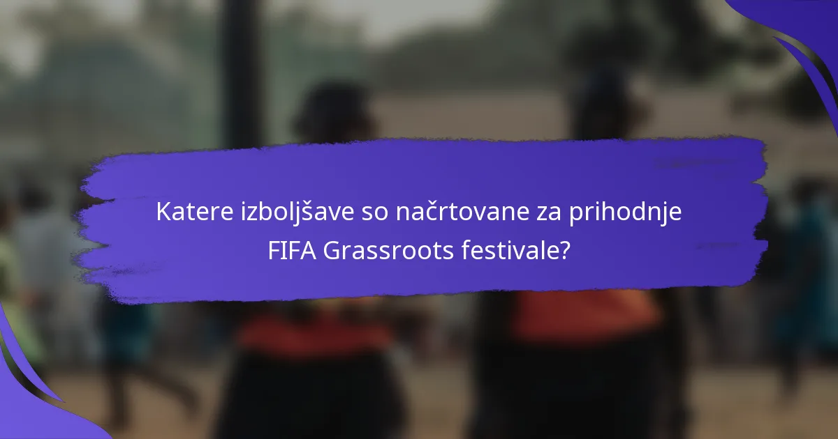 Katere izboljšave so načrtovane za prihodnje FIFA Grassroots festivale?