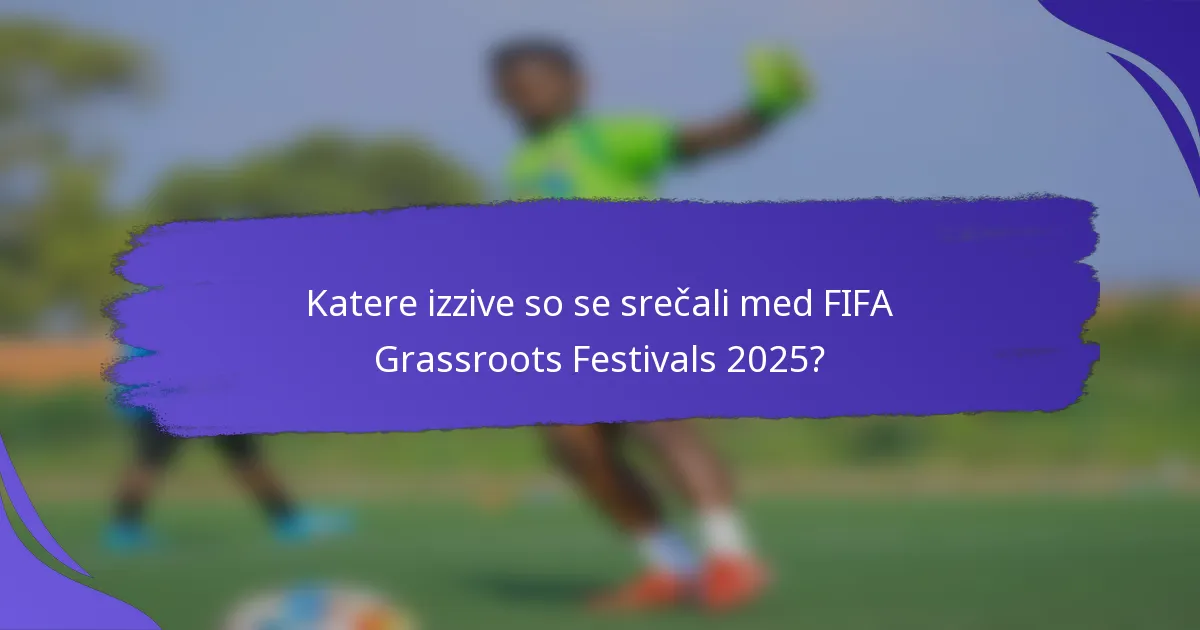 Katere izzive so se srečali med FIFA Grassroots Festivals 2025?