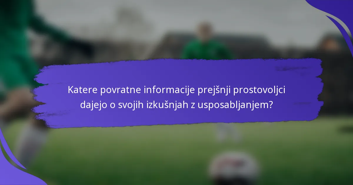 Katere povratne informacije prejšnji prostovoljci dajejo o svojih izkušnjah z usposabljanjem?