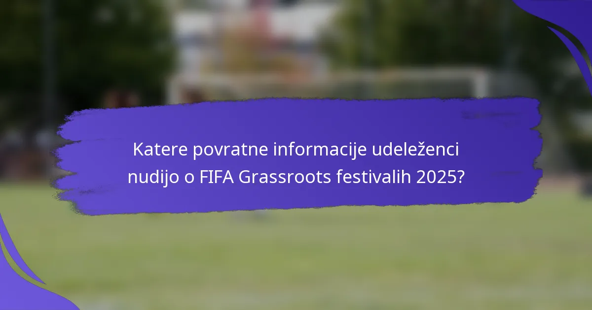 Katere povratne informacije udeleženci nudijo o FIFA Grassroots festivalih 2025?