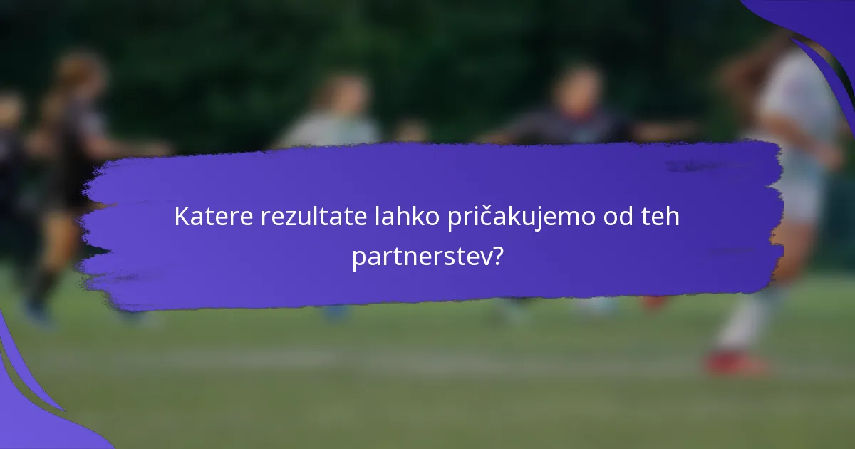 Katere rezultate lahko pričakujemo od teh partnerstev?