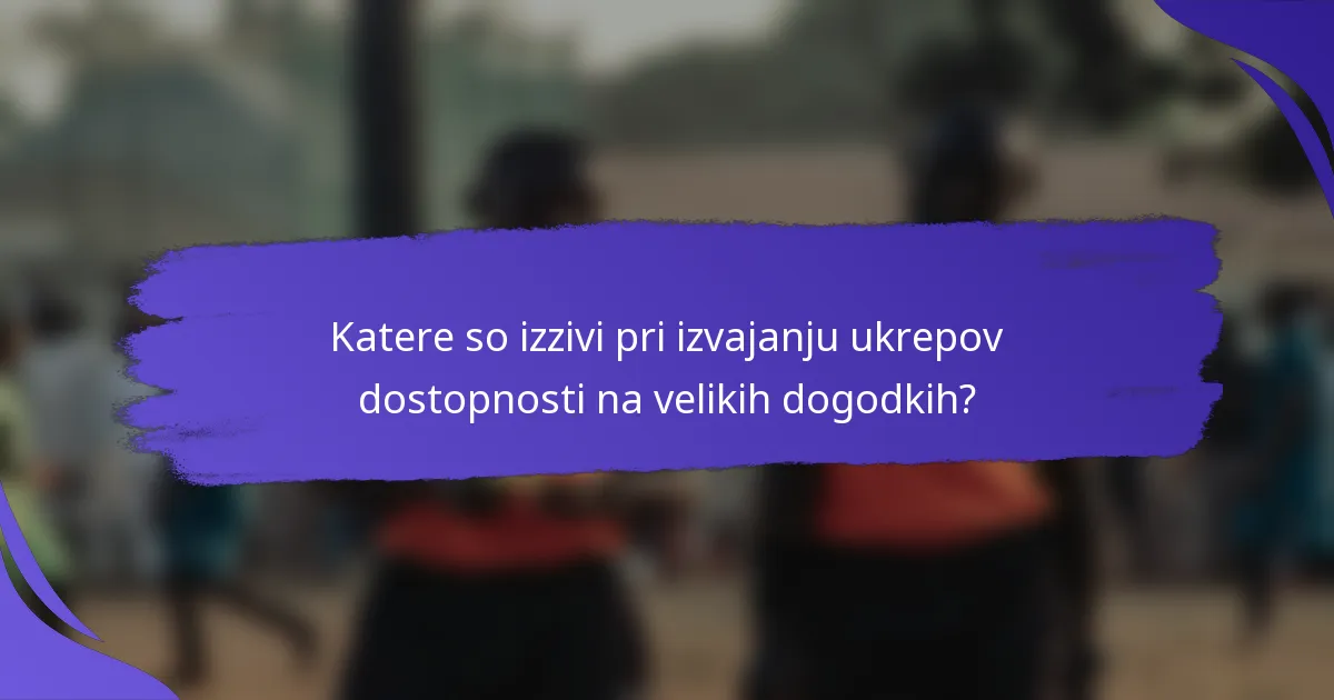 Katere so izzivi pri izvajanju ukrepov dostopnosti na velikih dogodkih?
