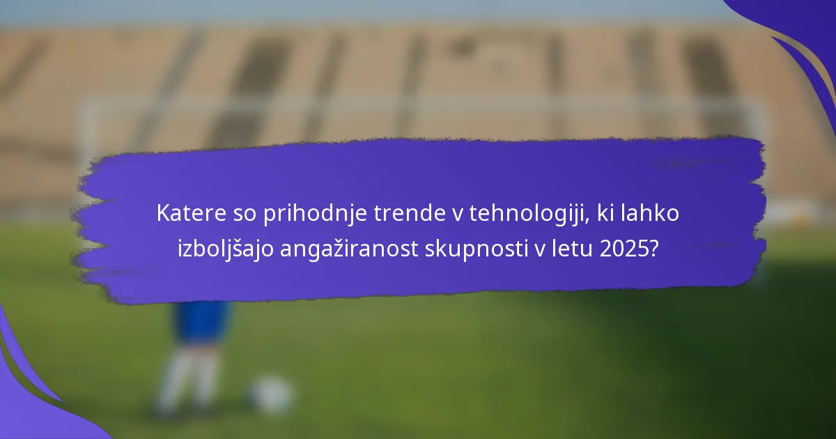 Katere so prihodnje trende v tehnologiji, ki lahko izboljšajo angažiranost skupnosti v letu 2025?