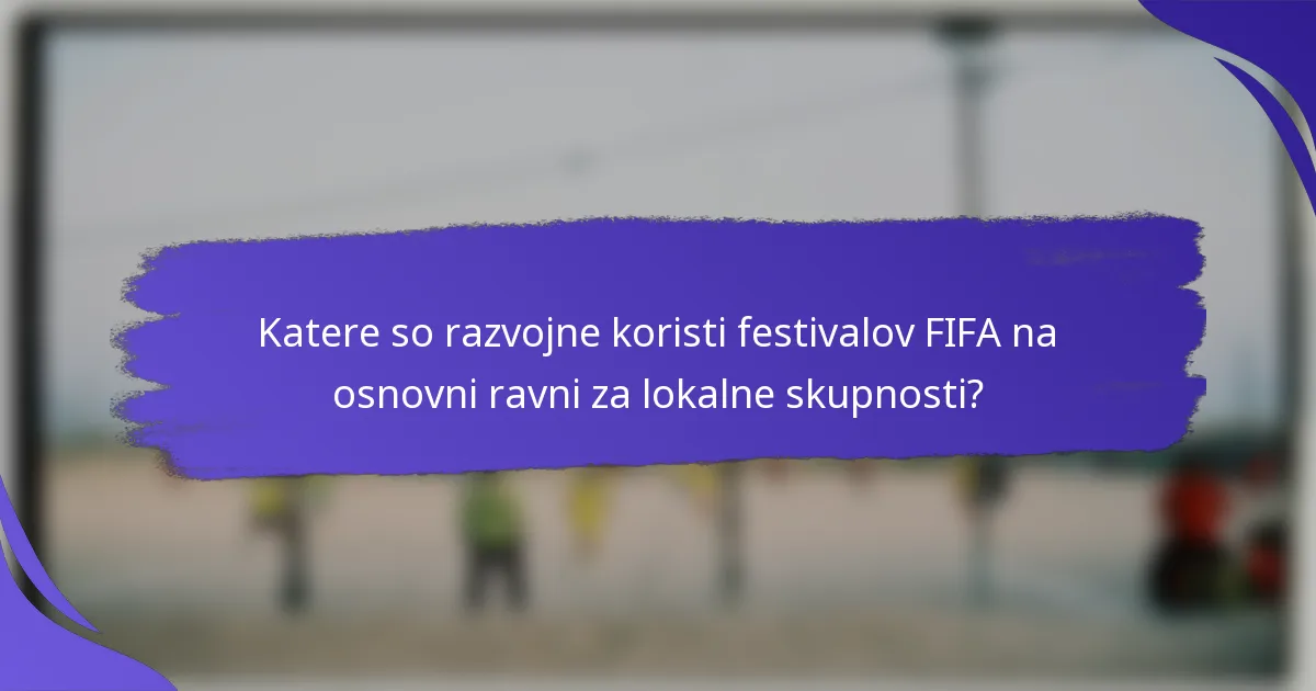 Katere so razvojne koristi festivalov FIFA na osnovni ravni za lokalne skupnosti?