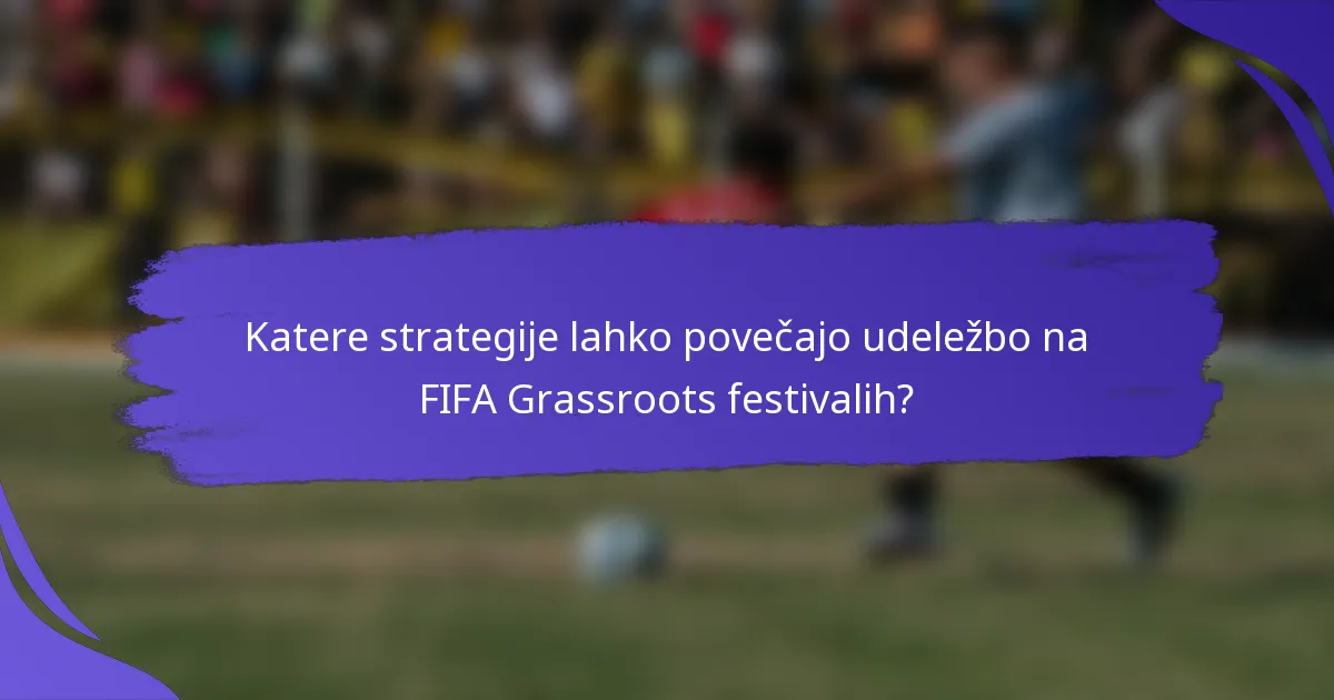 Katere strategije lahko povečajo udeležbo na FIFA Grassroots festivalih?
