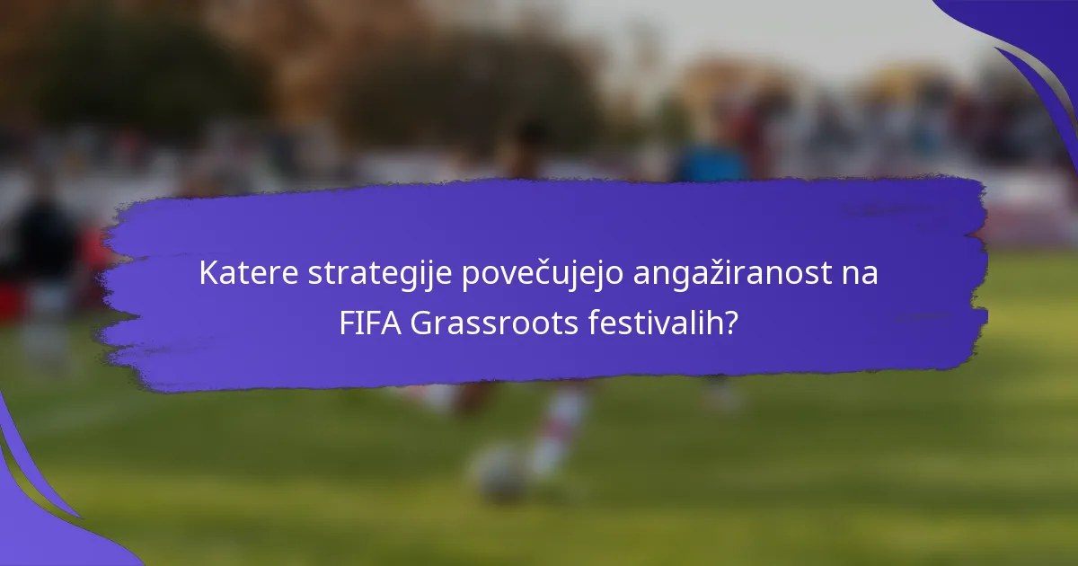 Katere strategije povečujejo angažiranost na FIFA Grassroots festivalih?
