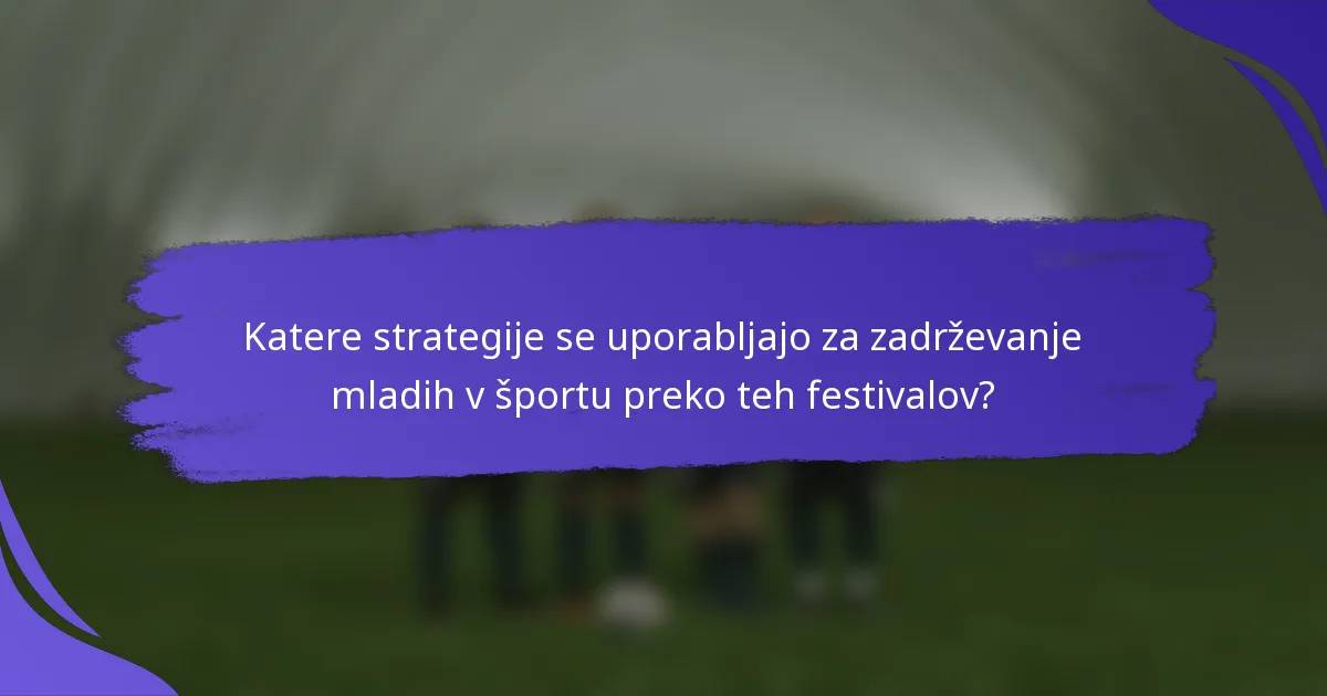 Katere strategije se uporabljajo za zadrževanje mladih v športu preko teh festivalov?
