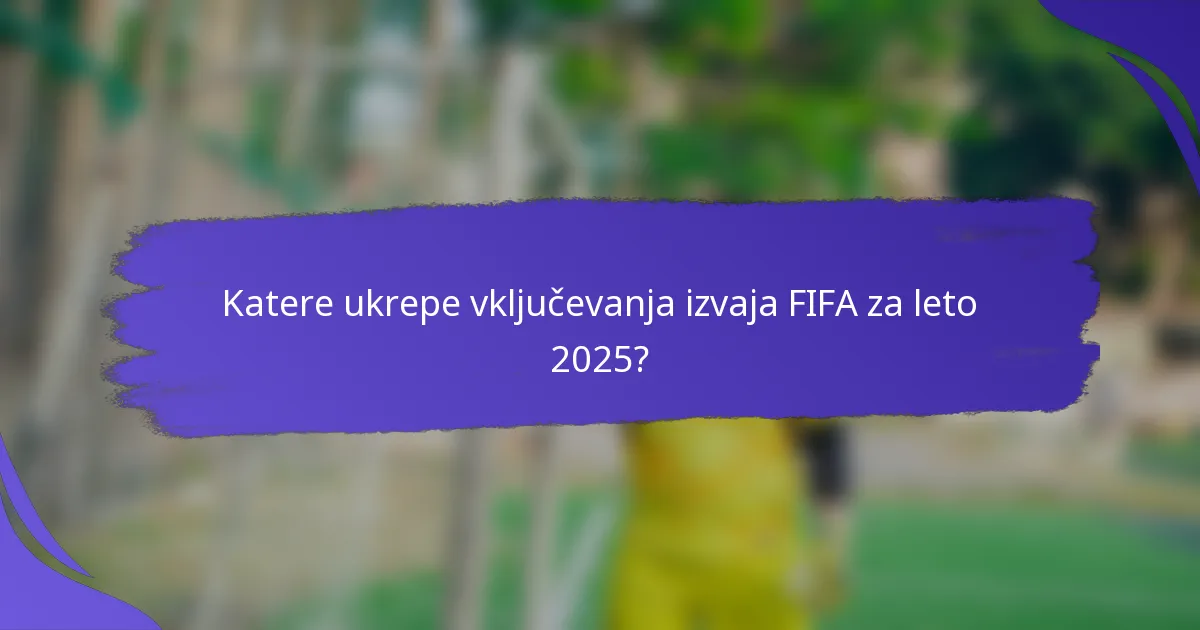 Katere ukrepe vključevanja izvaja FIFA za leto 2025?
