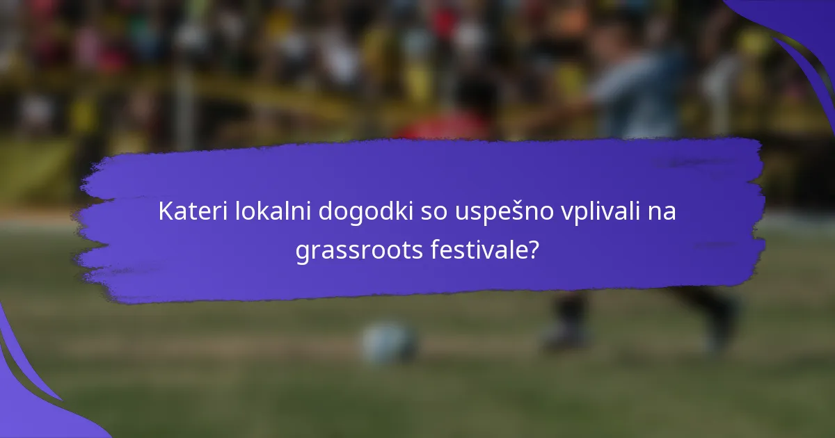 Kateri lokalni dogodki so uspešno vplivali na grassroots festivale?