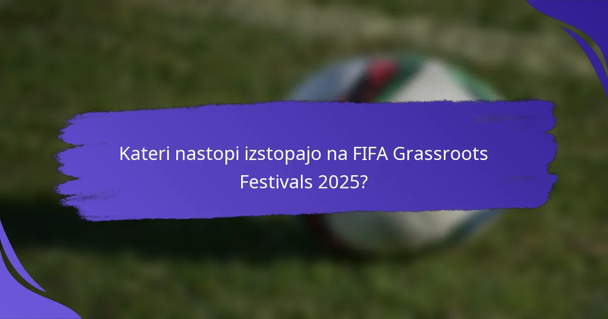 Kateri nastopi izstopajo na FIFA Grassroots Festivals 2025?
