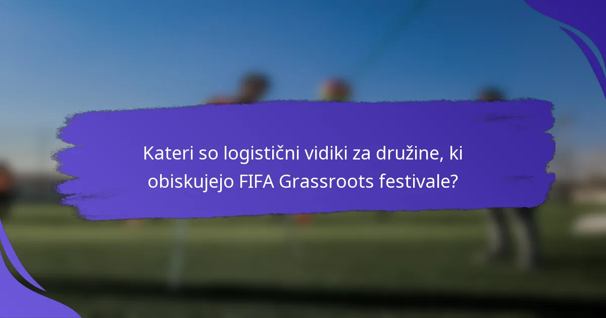 Kateri so logistični vidiki za družine, ki obiskujejo FIFA Grassroots festivale?