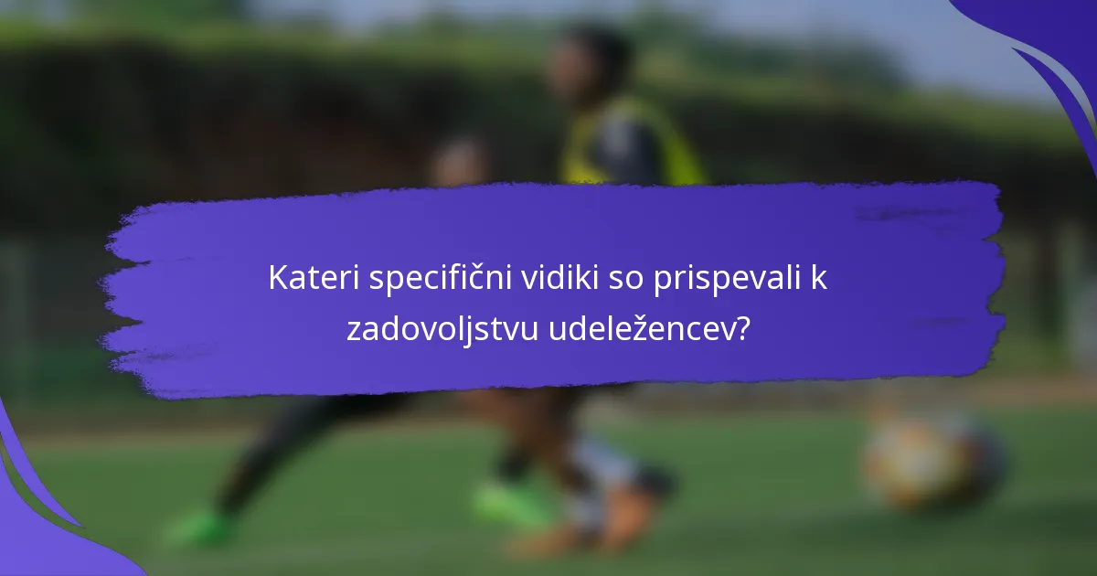 Kateri specifični vidiki so prispevali k zadovoljstvu udeležencev?