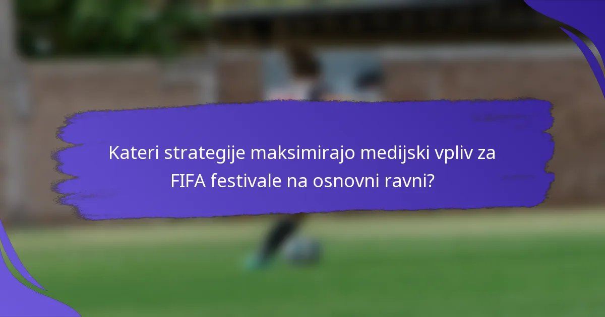 Kateri strategije maksimirajo medijski vpliv za FIFA festivale na osnovni ravni?