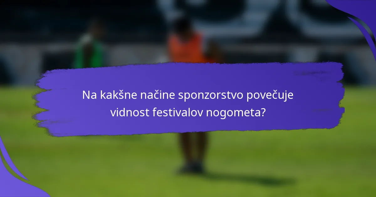 Na kakšne načine sponzorstvo povečuje vidnost festivalov nogometa?